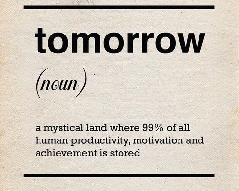 Tomorrow is a mysterious country, where 99% of the motivation and tasks are.